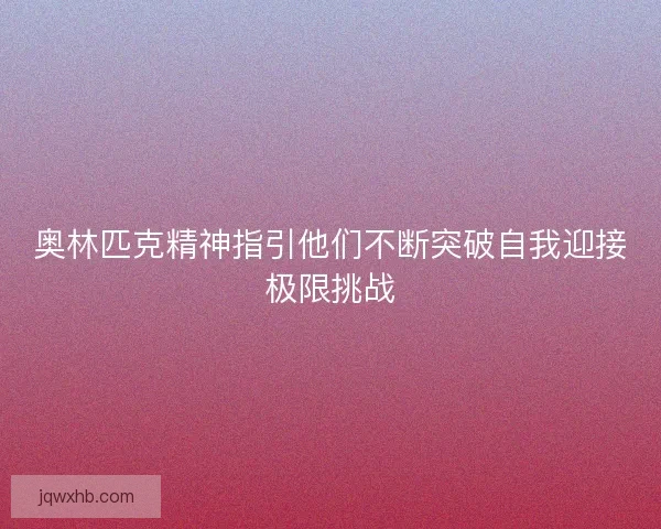 奥林匹克精神指引他们不断突破自我迎接极限挑战
