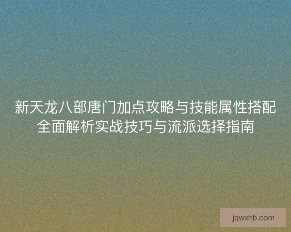 新天龙八部唐门加点攻略与技能属性搭配全面解析实战技巧与流派选择指南