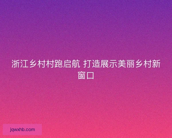 浙江乡村村跑启航 打造展示美丽乡村新窗口