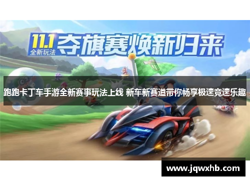 跑跑卡丁车手游全新赛事玩法上线 新车新赛道带你畅享极速竞速乐趣
