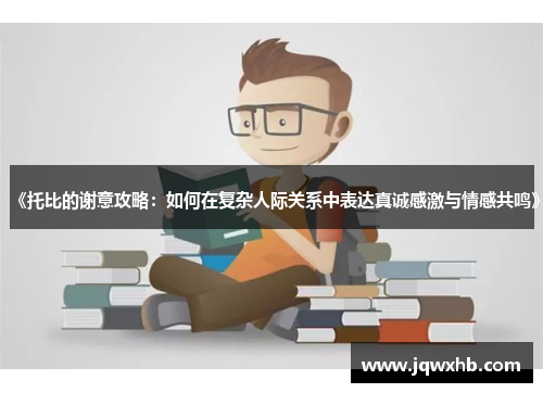 《托比的谢意攻略：如何在复杂人际关系中表达真诚感激与情感共鸣》