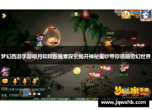 梦幻西游手游明月皎皎新篇章探索揭开神秘面纱带你领略奇幻世界